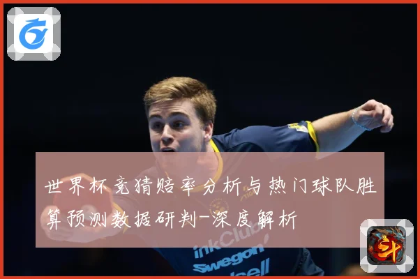 世界杯竞猜赔率分析与热门球队胜算预测数据研判-深度解析