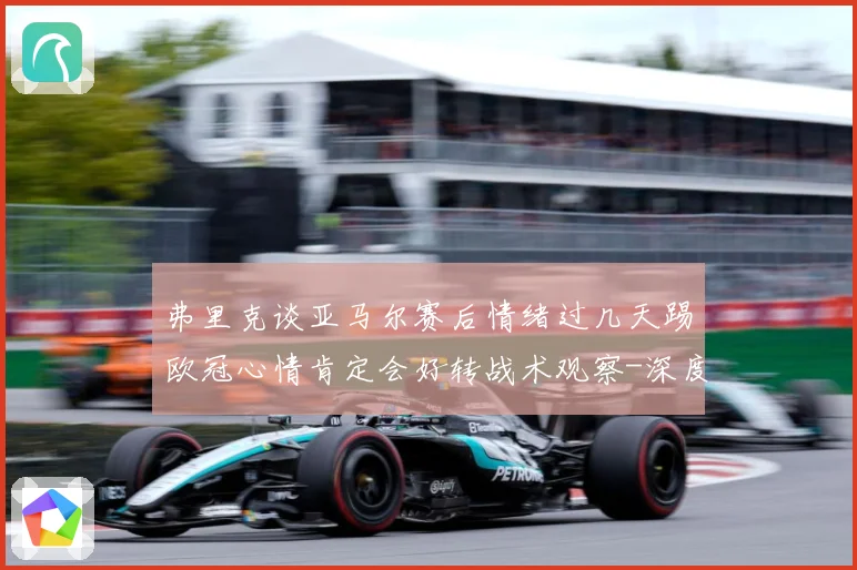 弗里克谈亚马尔赛后情绪过几天踢欧冠心情肯定会好转战术观察-深度解析