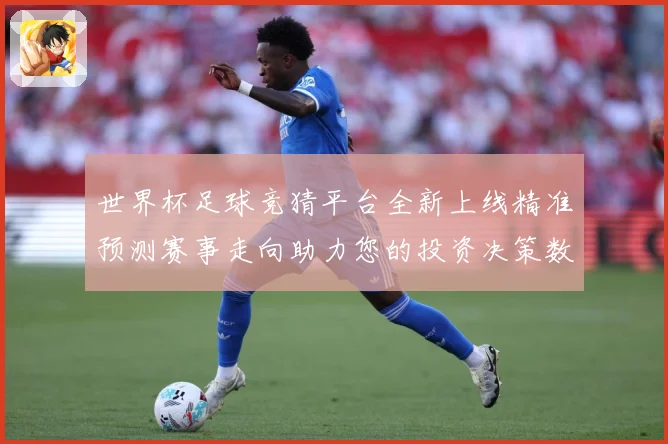 世界杯足球竞猜平台全新上线精准预测赛事走向助力您的投资决策数据研判-深度解析