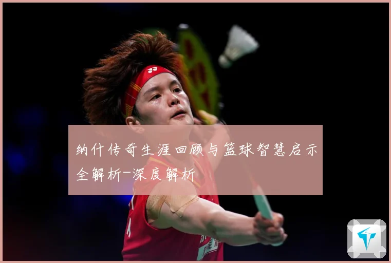 纳什传奇生涯回顾与篮球智慧启示全解析-深度解析