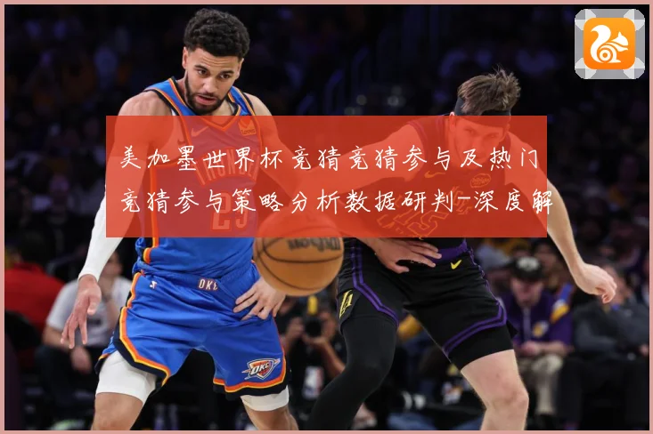 美加墨世界杯竞猜竞猜参与及热门竞猜参与策略分析数据研判-深度解析