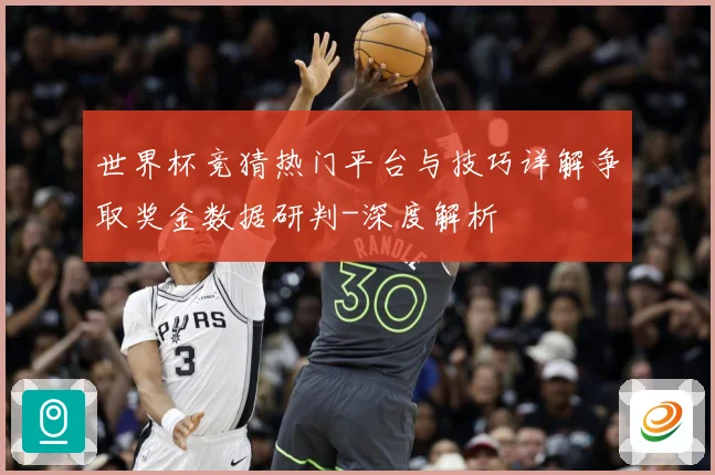 世界杯竞猜热门平台与技巧详解争取奖金数据研判-深度解析