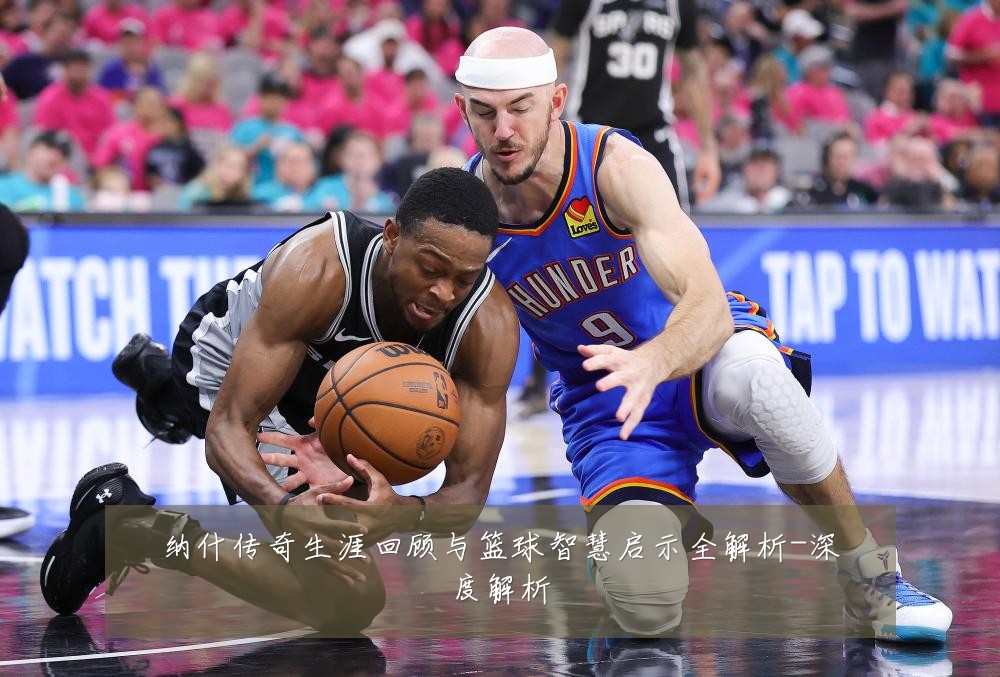 纳什传奇生涯回顾与篮球智慧启示全解析-深度解析
