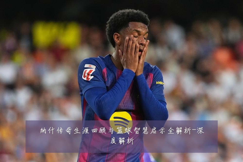 纳什传奇生涯回顾与篮球智慧启示全解析-深度解析