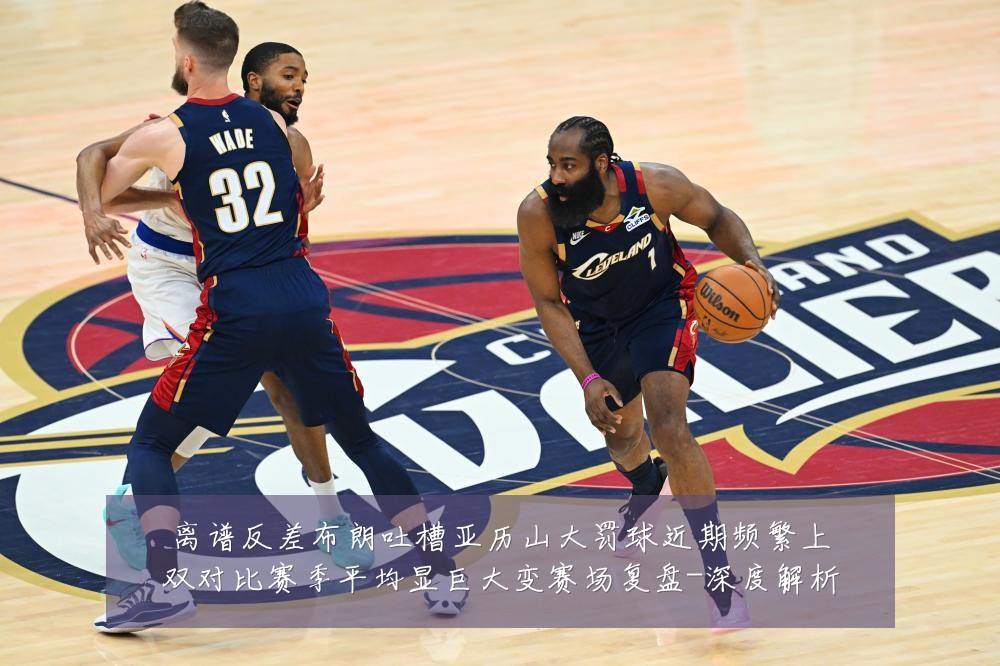 离谱反差布朗吐槽亚历山大罚球近期频繁上双对比赛季平均显巨大变赛场复盘-深度解析