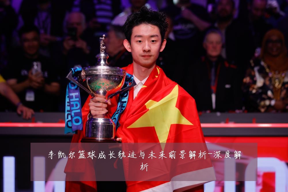 李凯尔篮球成长轨迹与未来前景解析-深度解析