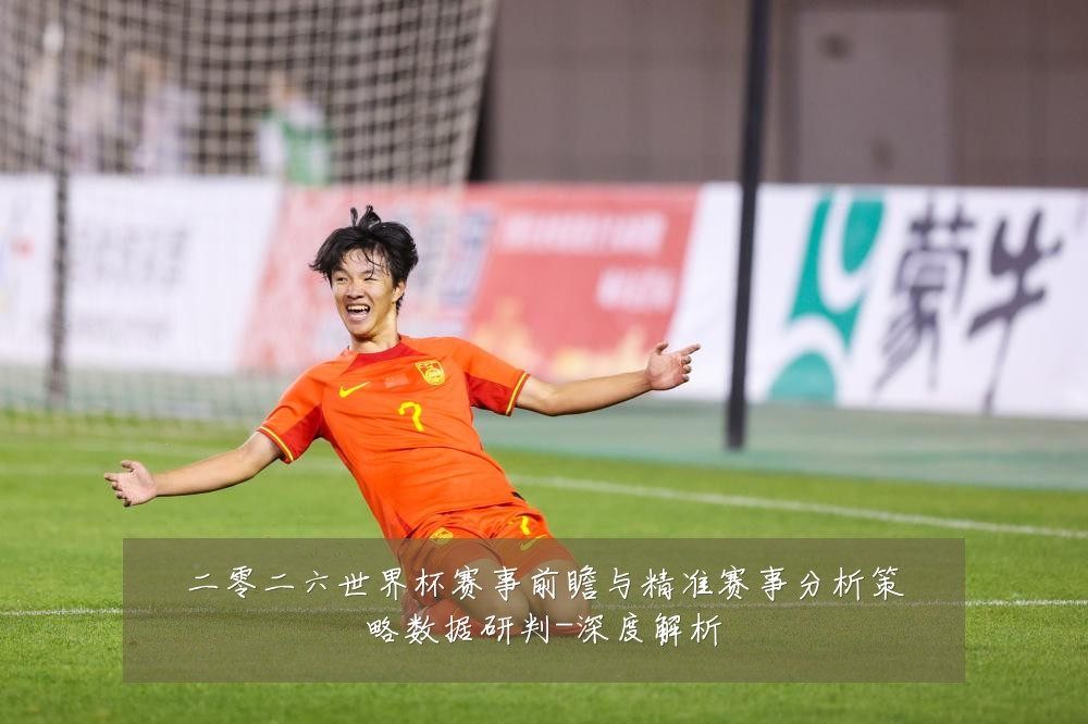 二零二六世界杯赛事前瞻与精准赛事分析策略数据研判-深度解析
